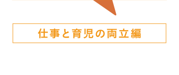 仕事と育児の両立編