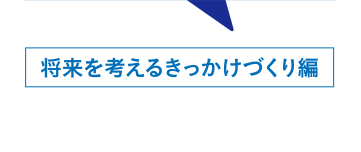 将来を考えるきっかけづくり編