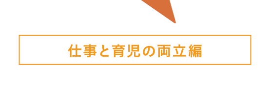 仕事と育児の両立編